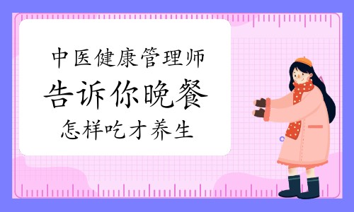 中医健康管理师告诉你，晚餐怎样吃才养生