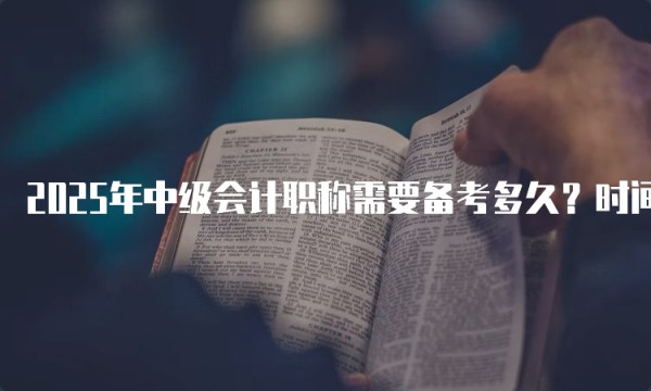 2025年中级会计职称需要备考多久?时间规划与备考建议