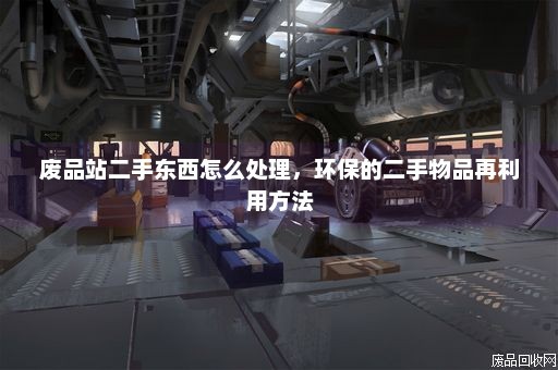废品站二手东西怎么处理,环保的二手物品再利用方法