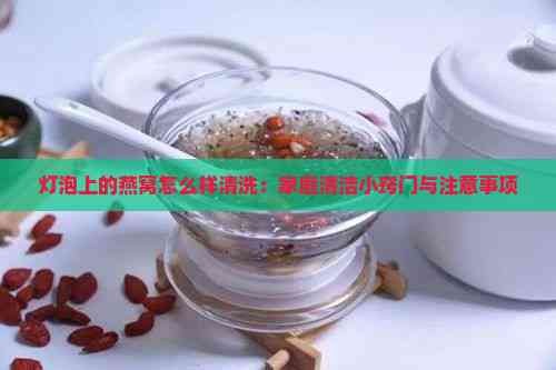 灯泡上的燕窝怎么样清洗：家庭清洁小窍门与注意事项