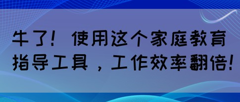 牛了!使用这个家庭教育指导工具,工作效率翻倍!(图1)