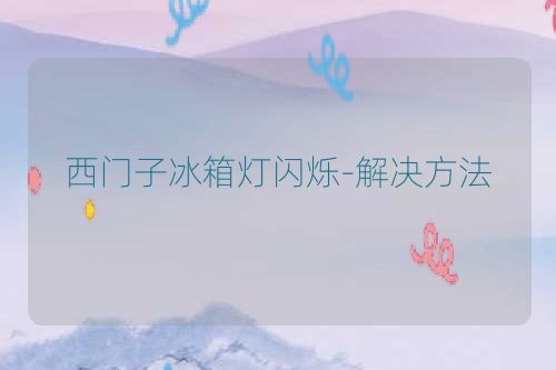 西门子冰箱灯闪烁-解决方法