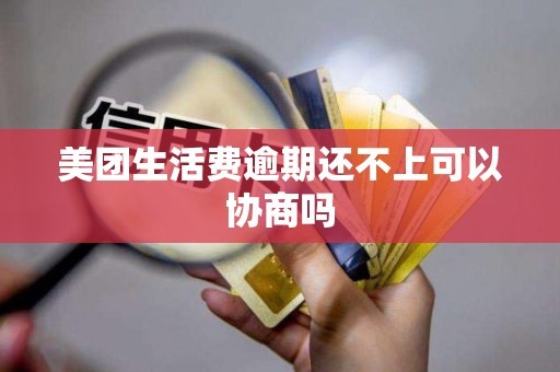 美团生活费逾期还不上可以协商吗