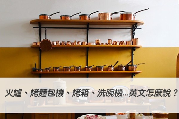 【廚房用具英文】火爐、烤麵包機、水槽、烤箱、洗碗機...英文怎麼說？