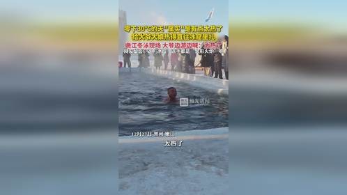 嫩江冬泳现场，大爷边游边喊：太热了。网友：这“冰超”选手都是“人形火炉”吧