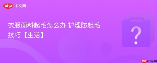 衣服面料起毛怎么办 护理防起毛技巧【生活】
