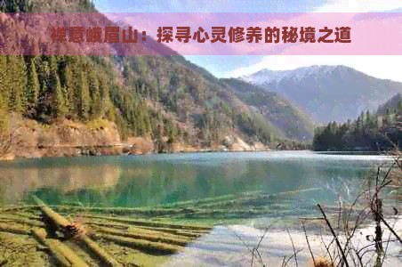 禅意峨眉山：探寻心灵修养的秘境之道