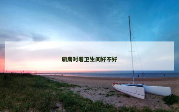 厨房对着卫生间好不好