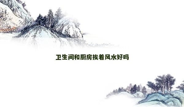 卫生间和厨房挨着风水好吗