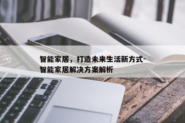 智能家居，打造未来生活新方式-智能家居解决方案解析