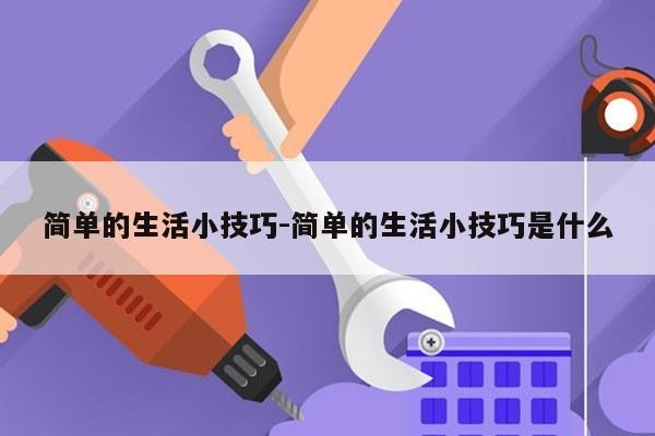 简单的生活小技巧-简单的生活小技巧是什么