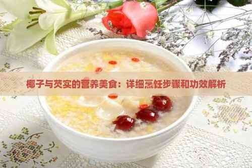 椰子与芡实的营养美食:详细烹饪步骤和功效解析