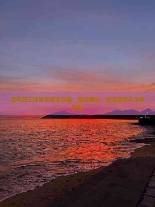 宝鸡到三亚自驾游全攻略：路线规划、景点推荐与注意事项