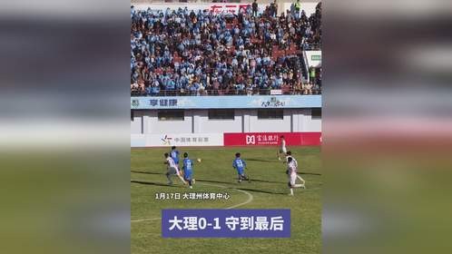 大理狠拼攻防死守90分钟，伤停补时0-1败北丽江