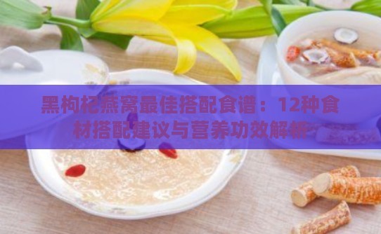 黑枸杞燕窝更佳搭配食谱：12种食材搭配建议与营养功效解析