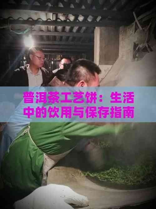 普洱茶工艺饼:生活中的饮用与保存指南