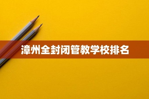 漳州全封闭管教学校排名