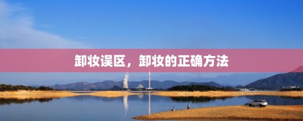 卸妆误区，卸妆的正确方法