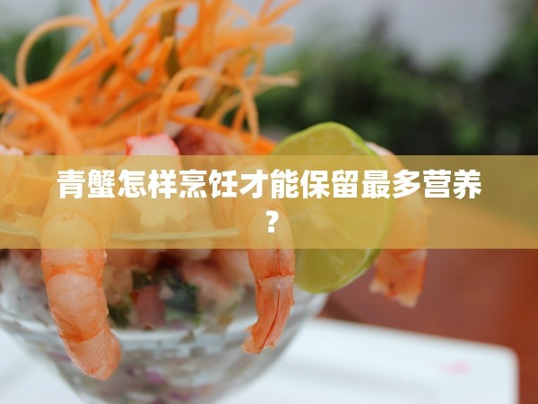 青蟹怎样烹饪才能保留最多营养？