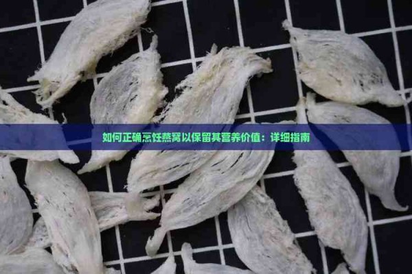如何正确烹饪燕窝以保留其营养价值：详细指南