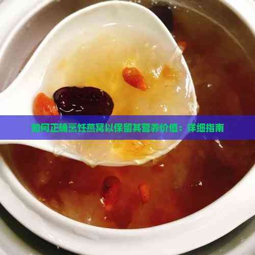 如何正确烹饪燕窝以保留其营养价值：详细指南