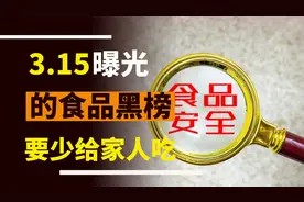 3.15食物黑名单出炉，10种食物，家人尽量要少吃，懂得忌口更安心视频封面