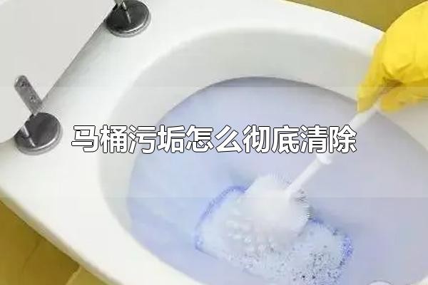马桶污垢怎么彻底清除 马桶如何保持清洁