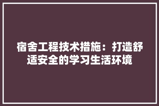 宿舍工程技术措施：打造舒适安全的学习生活环境 现代风格装饰