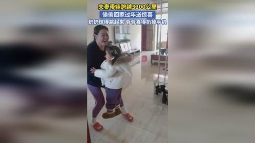 夫妻带娃跨越3200公里 偷偷回家过年送惊喜 奶奶惊得跳起来爷爷喜得扔掉手机