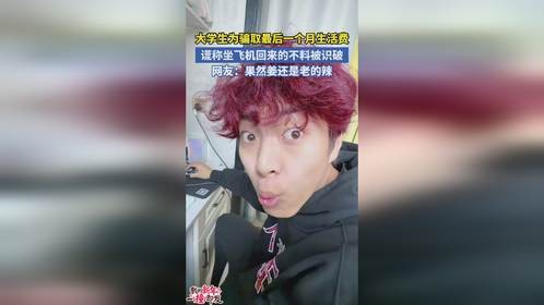 大学生为骗取最后一个月生活费 谎称坐飞机回来的不料被识破 网友:果然姜还是老的辣
