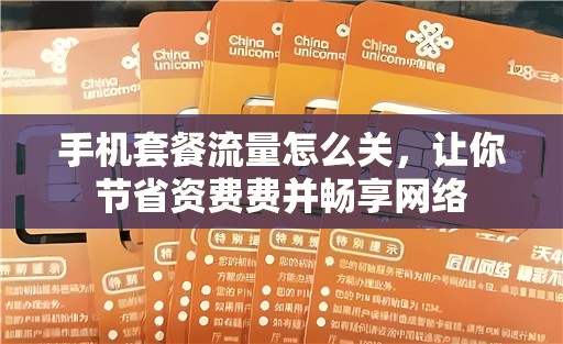 手机套餐流量怎么关，让你节省资费费并畅享网络