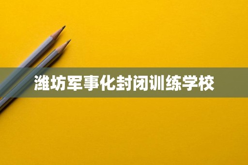 潍坊军事化封闭训练学校