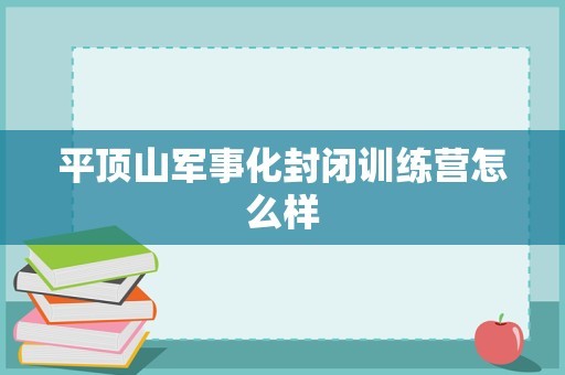 平顶山军事化封闭训练营怎么样