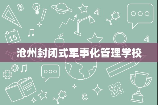 沧州封闭式军事化管理学校