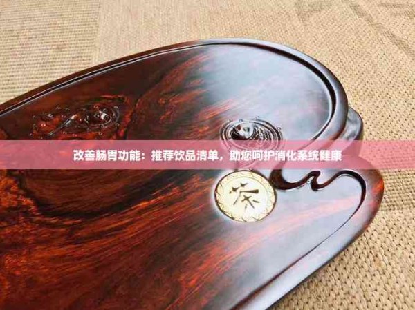 改善肠胃功能：推荐饮品清单，助您呵护消化系统健康