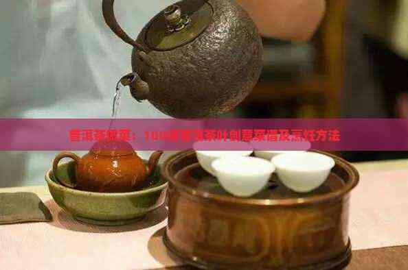 普洱茶做菜：100道普洱茶叶创意菜谱及烹饪方法