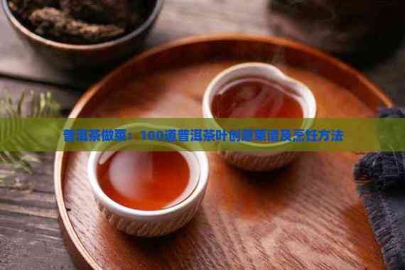 普洱茶做菜：100道普洱茶叶创意菜谱及烹饪方法