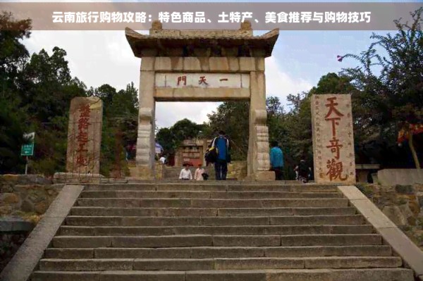云南旅行购物攻略：特色商品、土特产、美食推荐与购物技巧