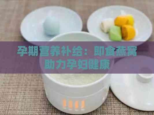 孕期营养补给：即食燕窝助力孕妇健康