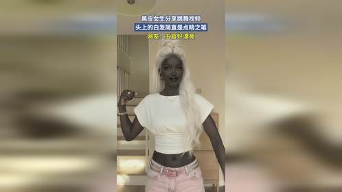 黑皮女生分享跳舞视频，头上的白发简直是点睛之笔，网友：五官好漂亮