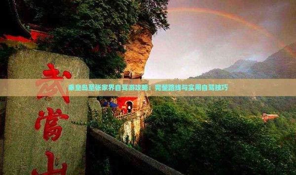 秦皇岛至张家界自驾游攻略：完整路线与实用自驾技巧