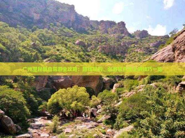 广州至昆明自驾游全攻略：路线规划、必游景点及实用技巧一览