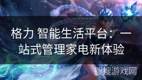 格力 智能生活平台：一站式管理家电新体验