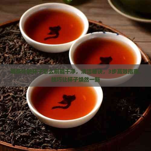 喝茶叶的杯子怎么刷能干净