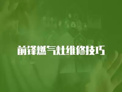前锋燃气灶维修技巧