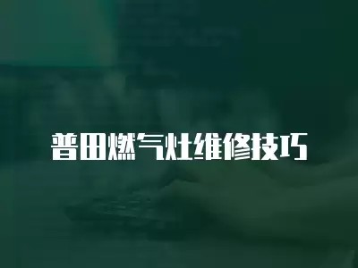 普田燃气灶维修技巧