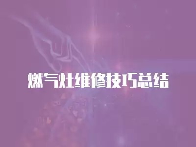 燃气灶维修技巧总结