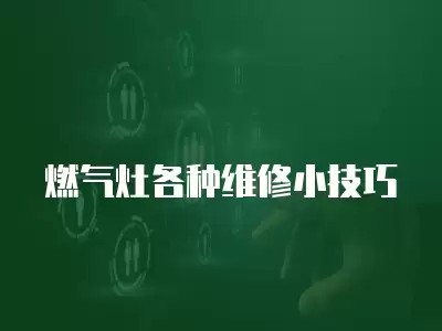 燃气灶各种维修小技巧