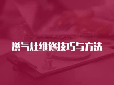 燃气灶维修技巧与方法