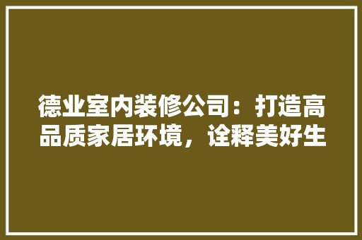 德业室内装修公司:打造高品质家居环境,诠释美好生活理念 中式风格装饰